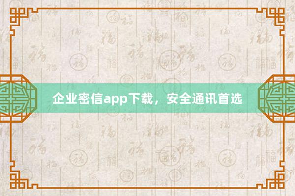 企业密信app下载,安全通讯首选
