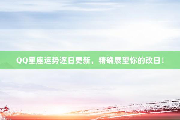 QQ星座运势逐日更新，精确展望你的改日！