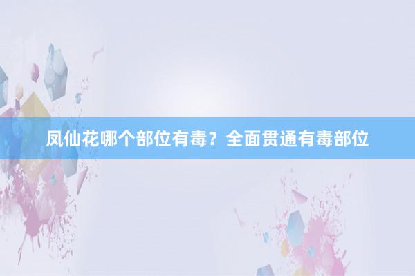 凤仙花哪个部位有毒？全面贯通有毒部位